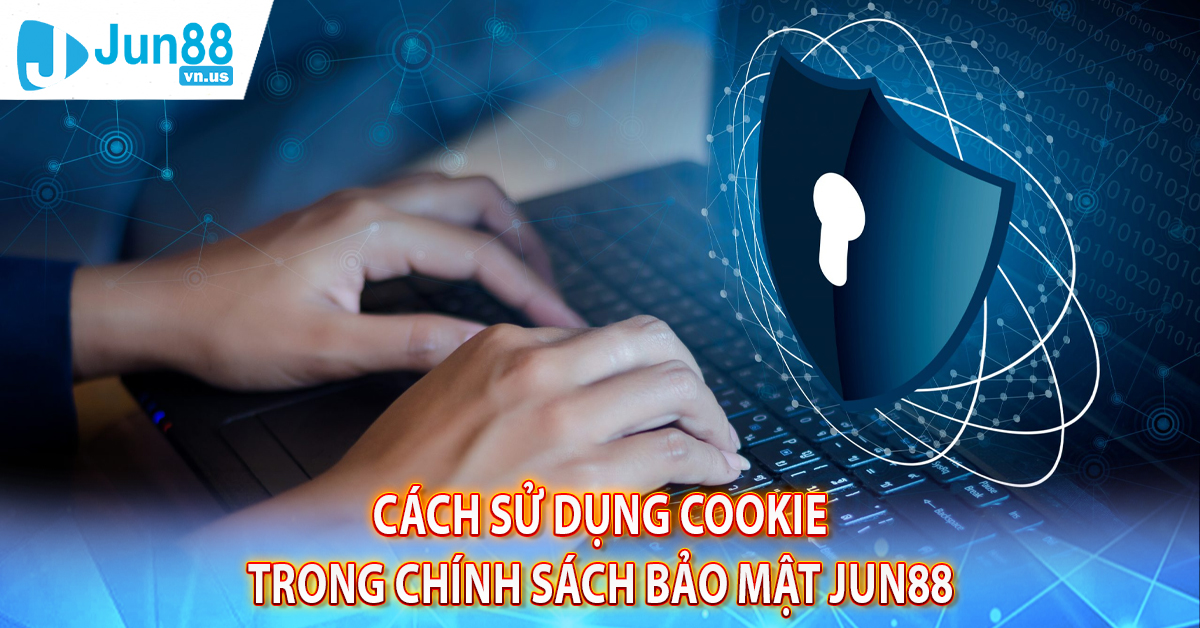 Cách sử dụng Cookie trong chính sách bảo mật Jun88