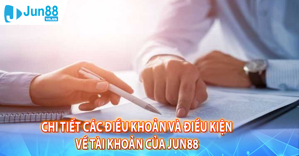 Chi tiết các điều khoản và điều kiện về tài khoản của Jun88