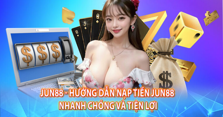 JUN88 - Hướng Dẫn Nạp Tiền Jun88 Nhanh Chóng Và Tiện Lợi