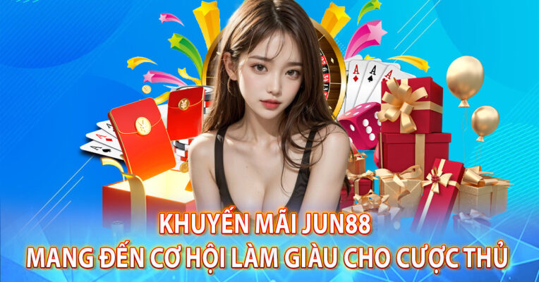 Khuyến Mãi Jun88 - Mang Đến Cơ Hội Làm Giàu Cho Cược Thủ
