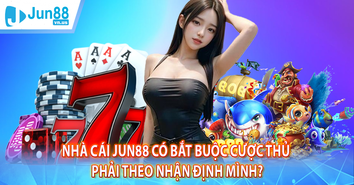 Nhà cái Jun88 có bắt buộc cược thủ phải theo nhận định mình? Câu hỏi thường gặp