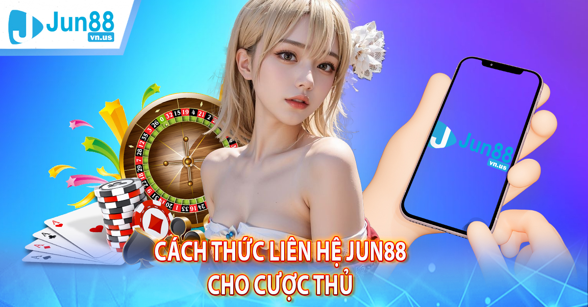Cách thức liên hệ Jun88 cho cược thủ