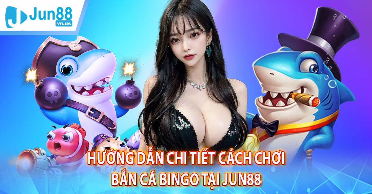 Hướng dẫn chi tiết cách chơi bắn cá Bingo tại Jun88