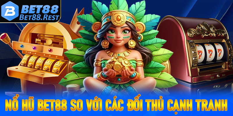 Nổ hũ Bet88 so với các đối thủ cạnh tranh