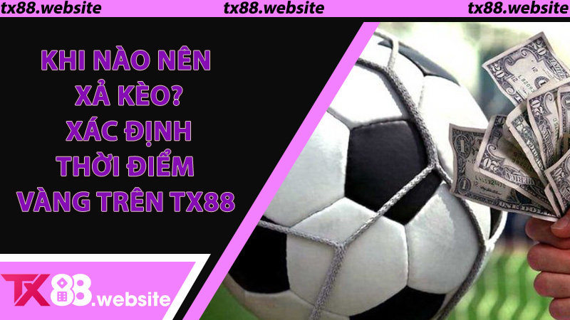 Khi Nào Nên Xả Kèo? Xác Định Thời Điểm Vàng Trên TX88