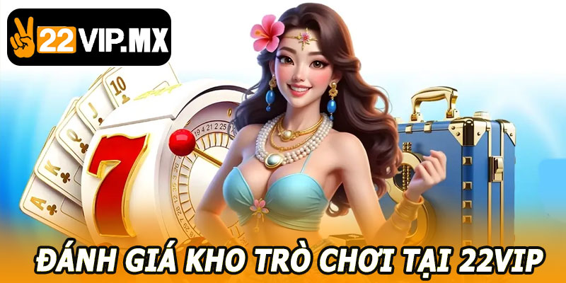 Đánh Giá Kho Trò Chơi Tại 22VIP