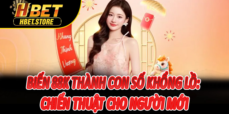 Biến 88K thành con số khổng lồ: Chiến thuật cho người mới