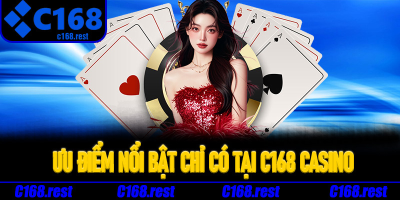 Ưu điểm nổi bật chỉ có tại C168 casino