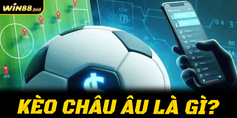 Kèo Châu Âu là gì? Cách đọc và mẹo chơi kèo 1X2 bất bại tại Win88